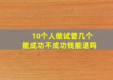 10个人做试管几个能成功不成功钱能退吗