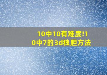 10中10有难度!10中7的3d独胆方法