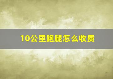 10公里跑腿怎么收费