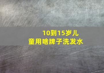 10到15岁儿童用啥牌子洗发水