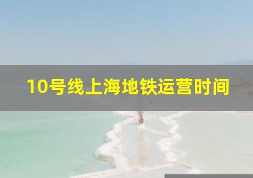 10号线上海地铁运营时间