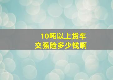 10吨以上货车交强险多少钱啊