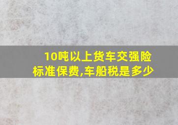 10吨以上货车交强险标准保费,车船税是多少