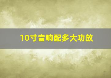 10寸音响配多大功放