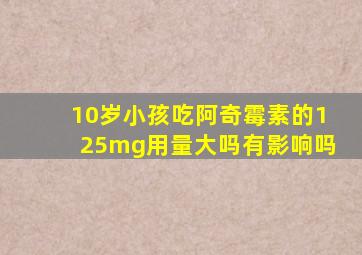 10岁小孩吃阿奇霉素的125mg用量大吗有影响吗