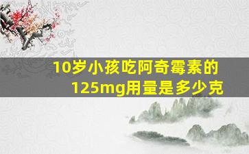 10岁小孩吃阿奇霉素的125mg用量是多少克