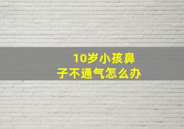 10岁小孩鼻子不通气怎么办