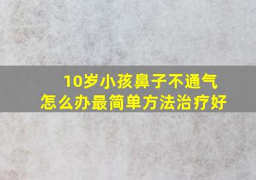 10岁小孩鼻子不通气怎么办最简单方法治疗好