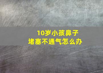 10岁小孩鼻子堵塞不通气怎么办