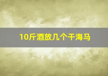 10斤酒放几个干海马