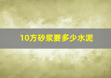 10方砂浆要多少水泥