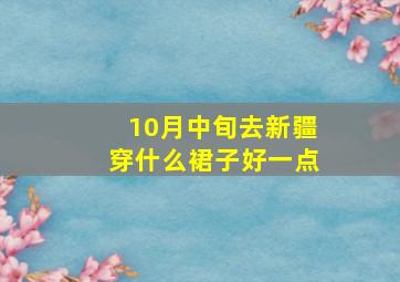 10月中旬去新疆穿什么裙子好一点