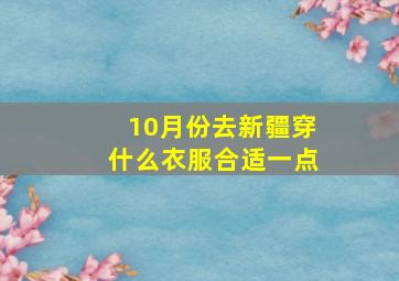 10月份去新疆穿什么衣服合适一点