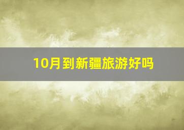 10月到新疆旅游好吗