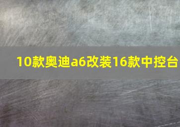 10款奥迪a6改装16款中控台