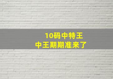 10码中特王中王期期准来了