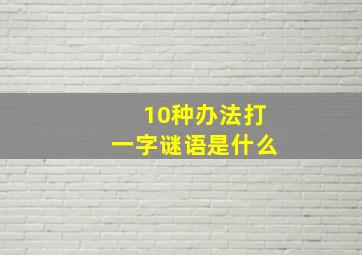 10种办法打一字谜语是什么