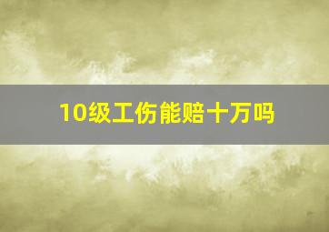 10级工伤能赔十万吗