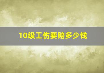 10级工伤要赔多少钱