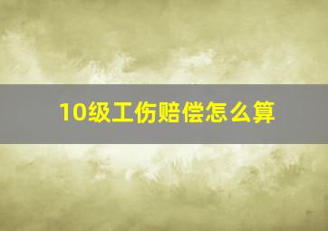 10级工伤赔偿怎么算