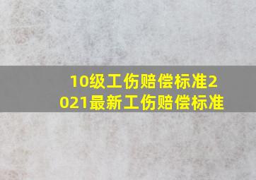 10级工伤赔偿标准2021最新工伤赔偿标准