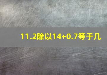 11.2除以14+0.7等于几