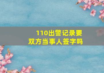 110出警记录要双方当事人签字吗