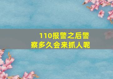 110报警之后警察多久会来抓人呢