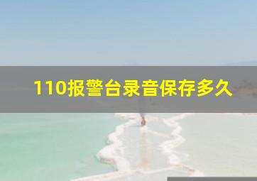 110报警台录音保存多久