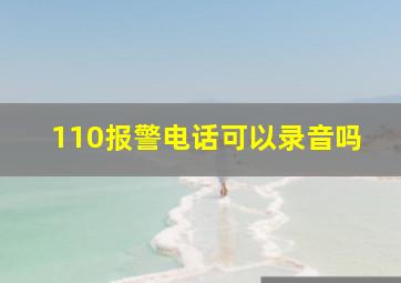 110报警电话可以录音吗