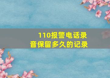 110报警电话录音保留多久的记录