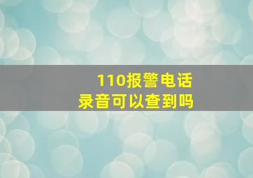 110报警电话录音可以查到吗