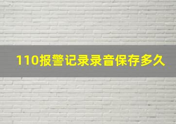 110报警记录录音保存多久