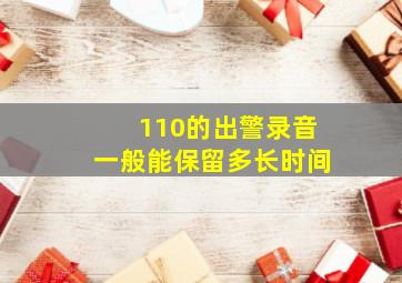 110的出警录音一般能保留多长时间