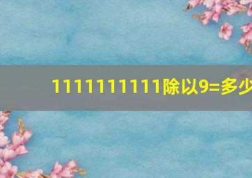 1111111111除以9=多少