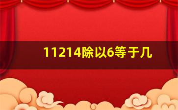 11214除以6等于几