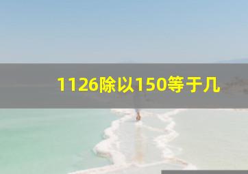 1126除以150等于几