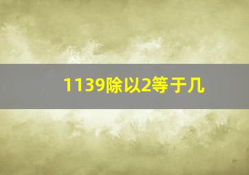 1139除以2等于几