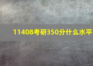 11408考研350分什么水平