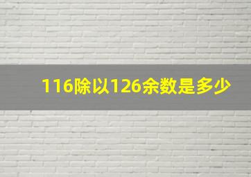 116除以126余数是多少