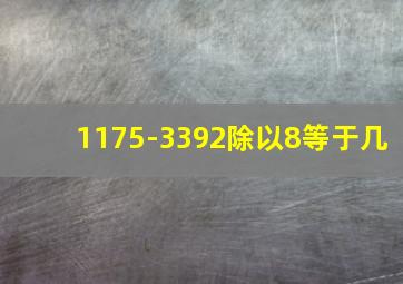 1175-3392除以8等于几