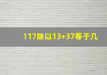 117除以13+37等于几