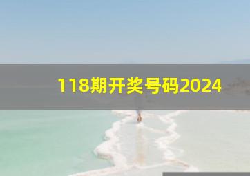 118期开奖号码2024