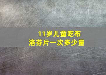 11岁儿童吃布洛芬片一次多少量