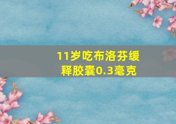 11岁吃布洛芬缓释胶囊0.3毫克