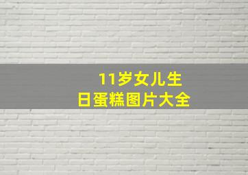 11岁女儿生日蛋糕图片大全