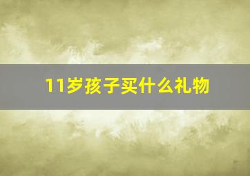 11岁孩子买什么礼物