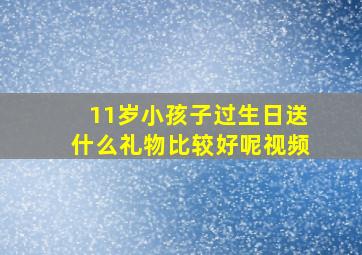 11岁小孩子过生日送什么礼物比较好呢视频