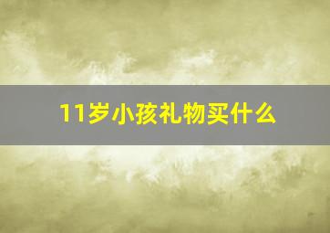 11岁小孩礼物买什么