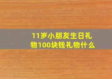 11岁小朋友生日礼物100块钱礼物什么